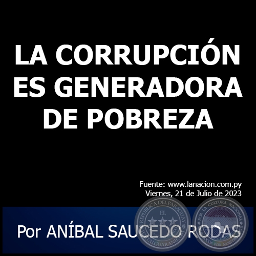 LA CORRUPCIÓN ES GENERADORA DE POBREZA - Por ANÍBAL SAUCEDO RODAS - Viernes, 21 de Julio de 2023